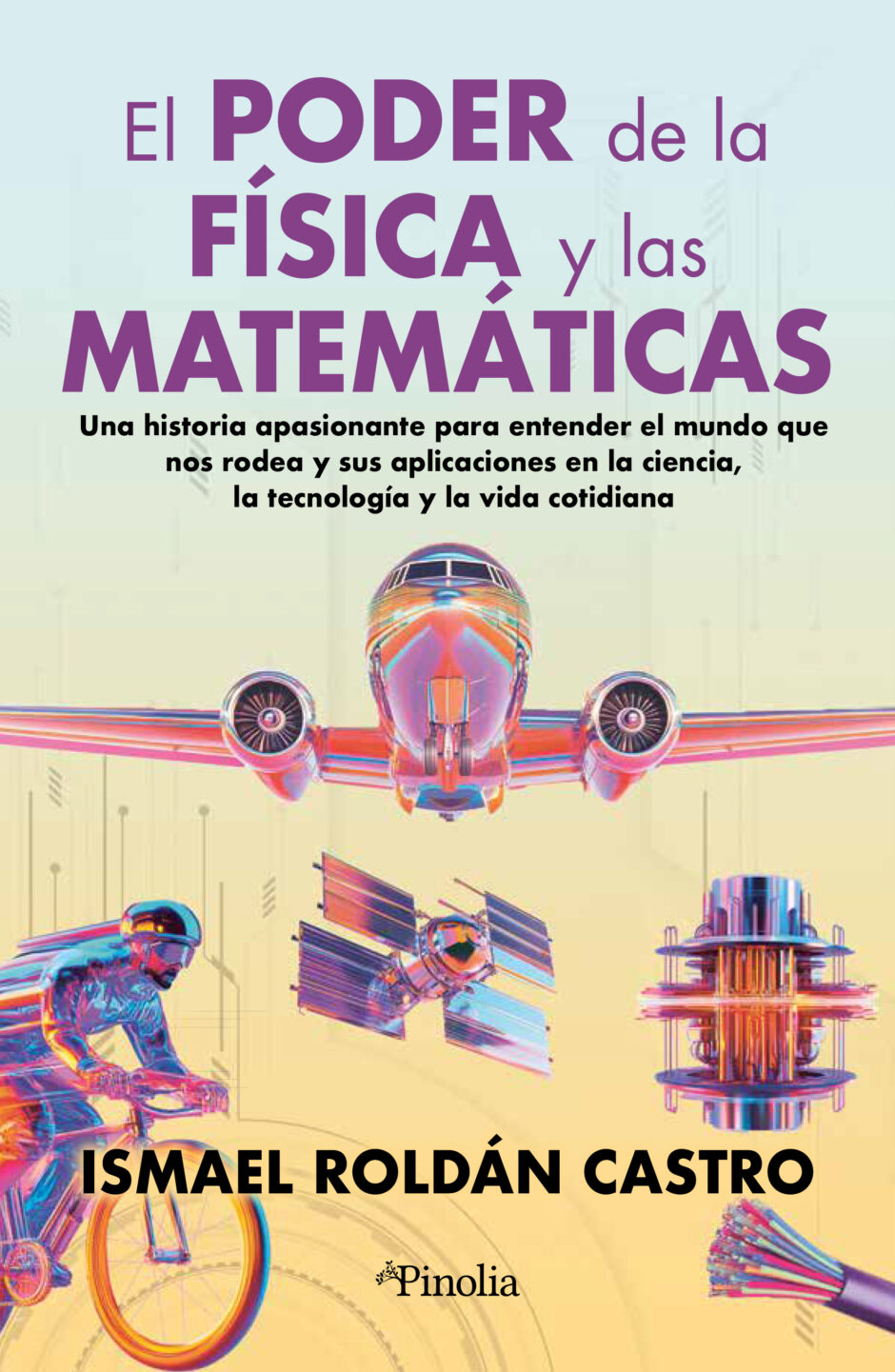 El poder de la física y las matemáticas. Una historia para entender el mundo que nos rodea y sus aplicaciones en la ciencia, la tecnología y la vida cotidiana